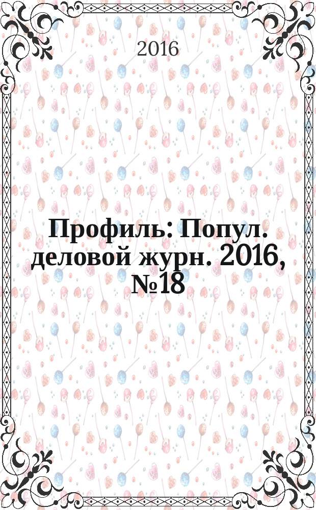 Профиль : Попул. деловой журн. 2016, № 18 (952)