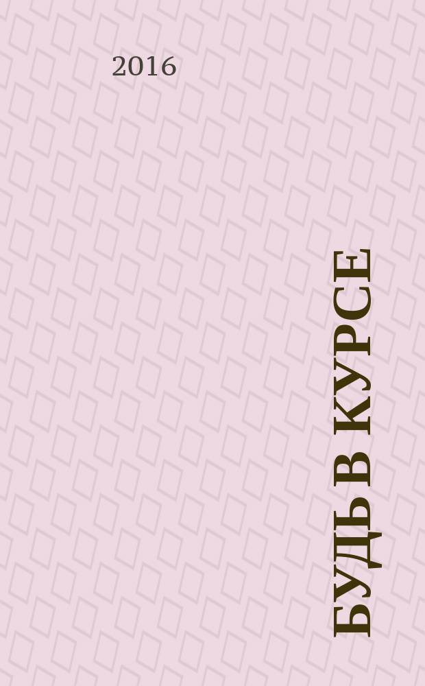 Будь в курсе : бесплатный ежемесячный информационный журнал. 2016, № 5 : ... с нами Выкса, Муром