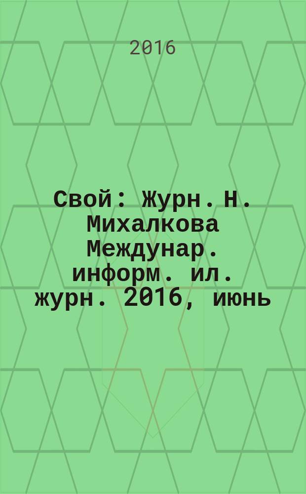 Свой : Журн. Н. Михалкова Междунар. информ. ил. журн. 2016, июнь