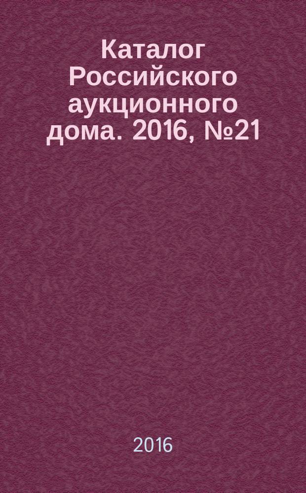Каталог Российского аукционного дома. 2016, № 21 (292)