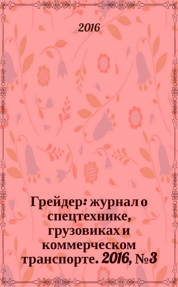 Грейдер : журнал о спецтехнике, грузовиках и коммерческом транспорте. 2016, № 3 (15)