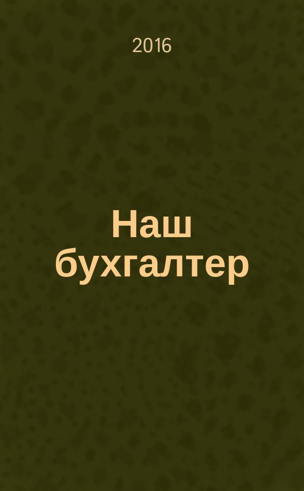 Наш бухгалтер : практический журнал по налогам и учету. 2016, № 8