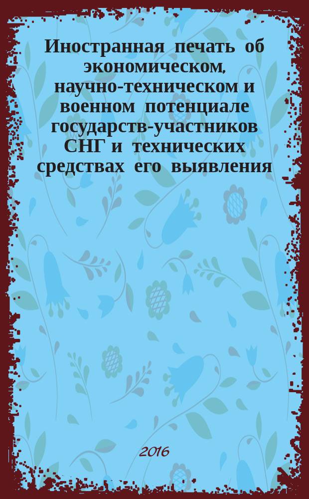 Иностранная печать об экономическом, научно-техническом и военном потенциале государств-участников СНГ и технических средствах его выявления : Двухмес. информ. бюл. 2016, № 5