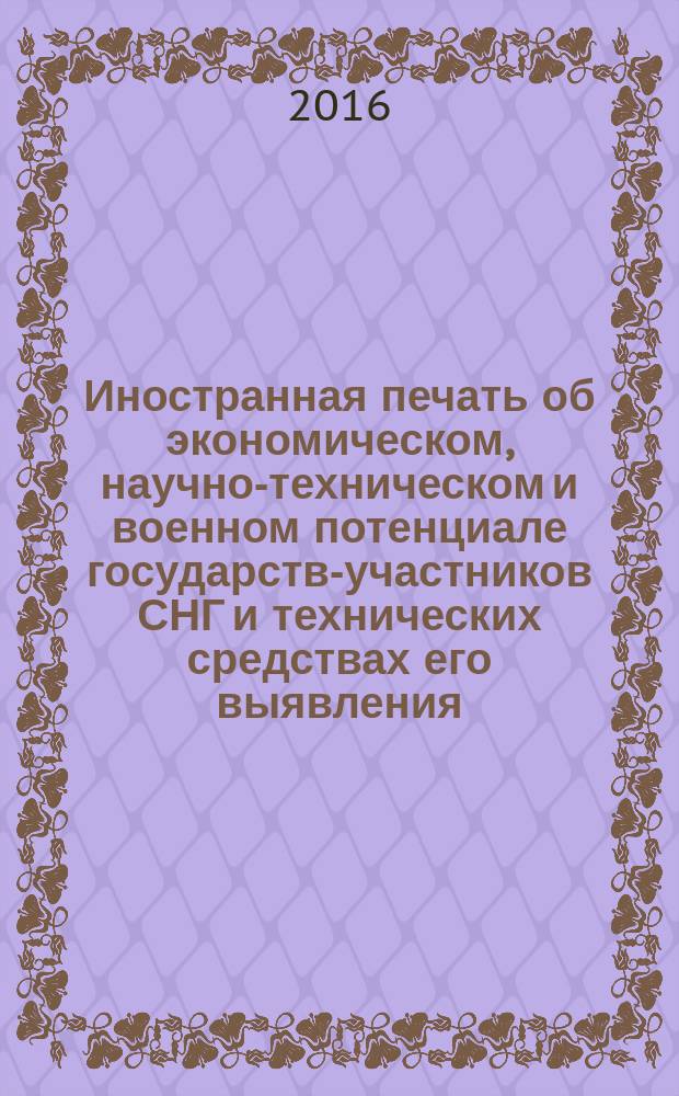 Иностранная печать об экономическом, научно-техническом и военном потенциале государств-участников СНГ и технических средствах его выявления : Ежемес. информ. бюл. 2016, № 5