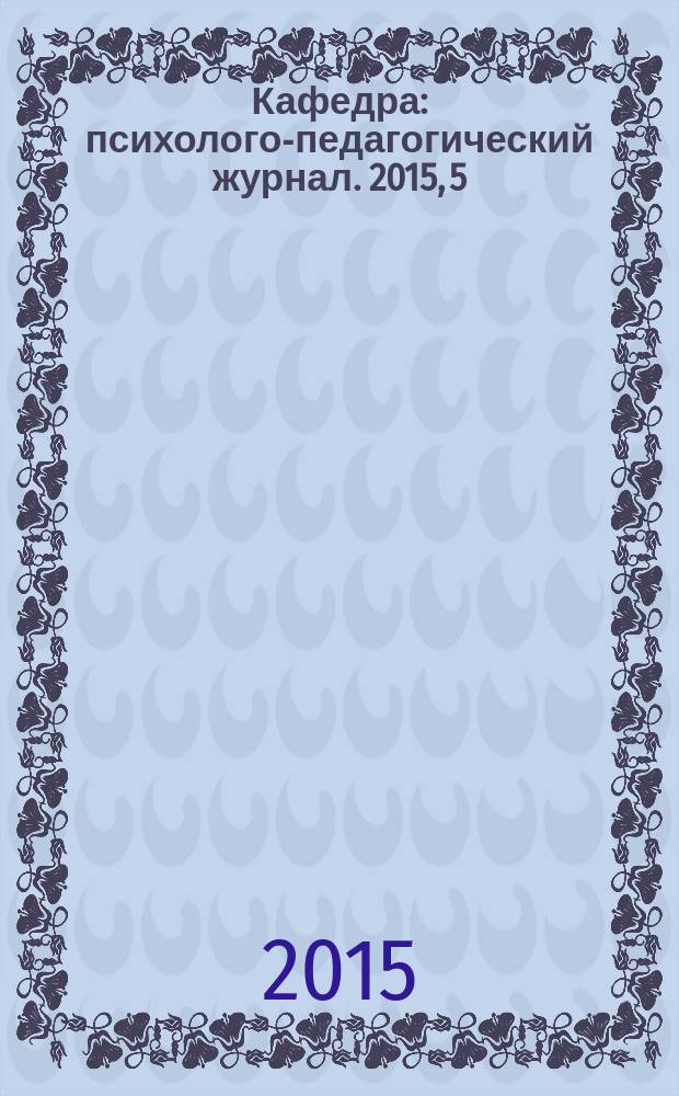 Кафедра : психолого-педагогический журнал. 2015, 5 (63)