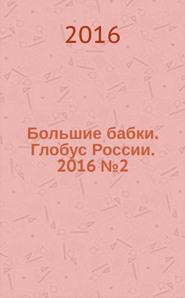Большие бабки. Глобус России. 2016 № 2 (2) : Гид по Ярославлю