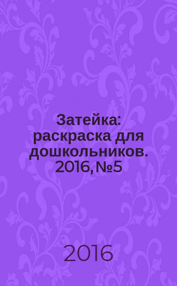 Затейка : раскраска для дошкольников. 2016, № 5