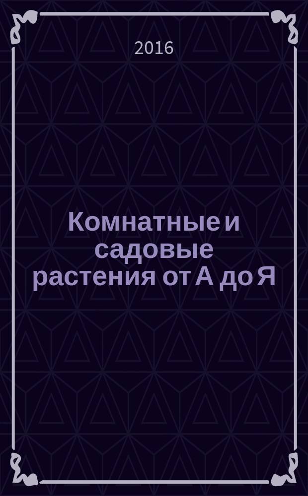 Комнатные и садовые растения от А до Я : как украсить свой дом и сад цветами и декоративными растениями еженедельное издание. Вып. 115