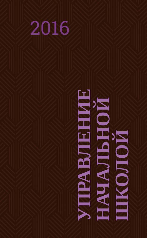 Управление начальной школой : качественное образование с первой ступени. 2016, № 6