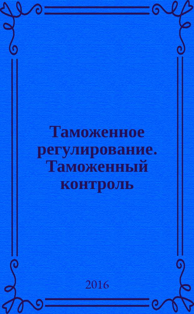 Таможенное регулирование. Таможенный контроль : Науч.-практ. журн. 2016, № 5