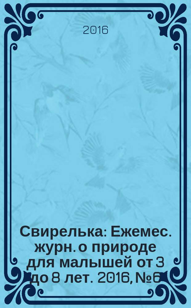 Свирелька : Ежемес. журн. о природе для малышей от 3 до 8 лет. 2016, № 6