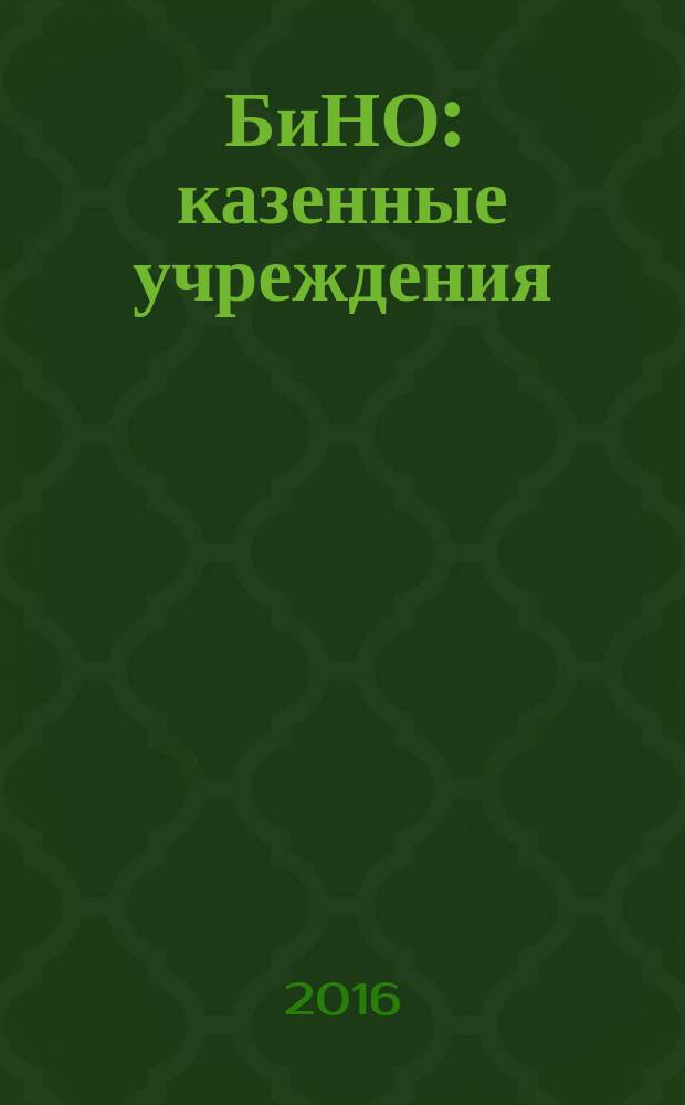 БиНО: казенные учреждения : управление финансовой и хозяйственной деятельностью для руководителей и главных бухгалтеров. 2016, № 1 (17)