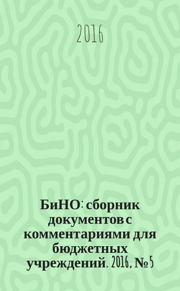 БиНО: сборник документов с комментариями для бюджетных учреждений. 2016, № 5 (131)