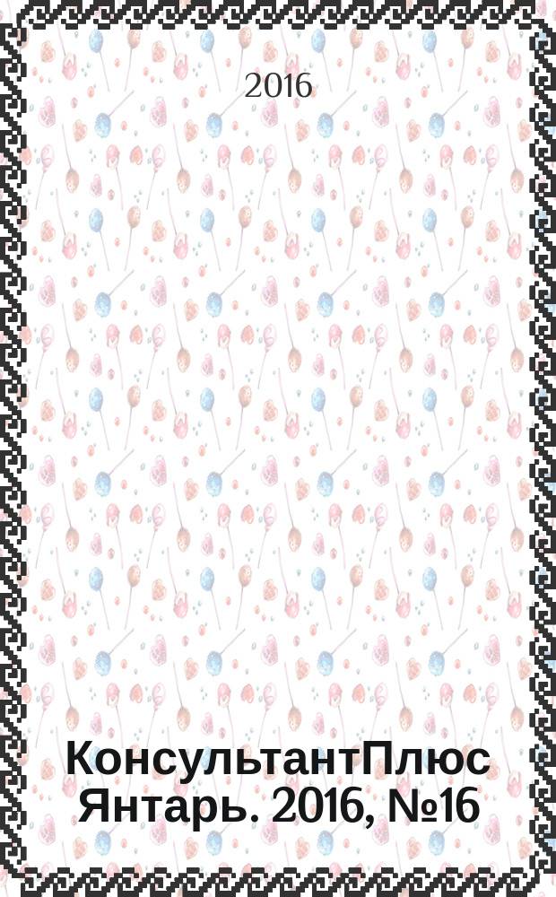 КонсультантПлюс Янтарь. 2016, № 16 (871)