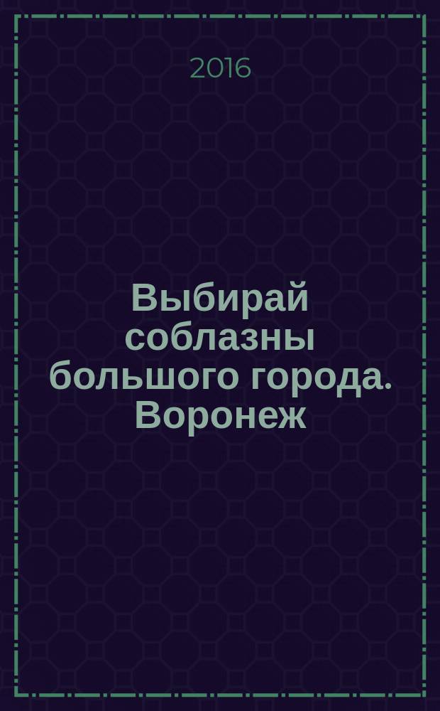 Выбирай соблазны большого города. Воронеж : рекламно-информационный журнал. 2016, № 9 (255)