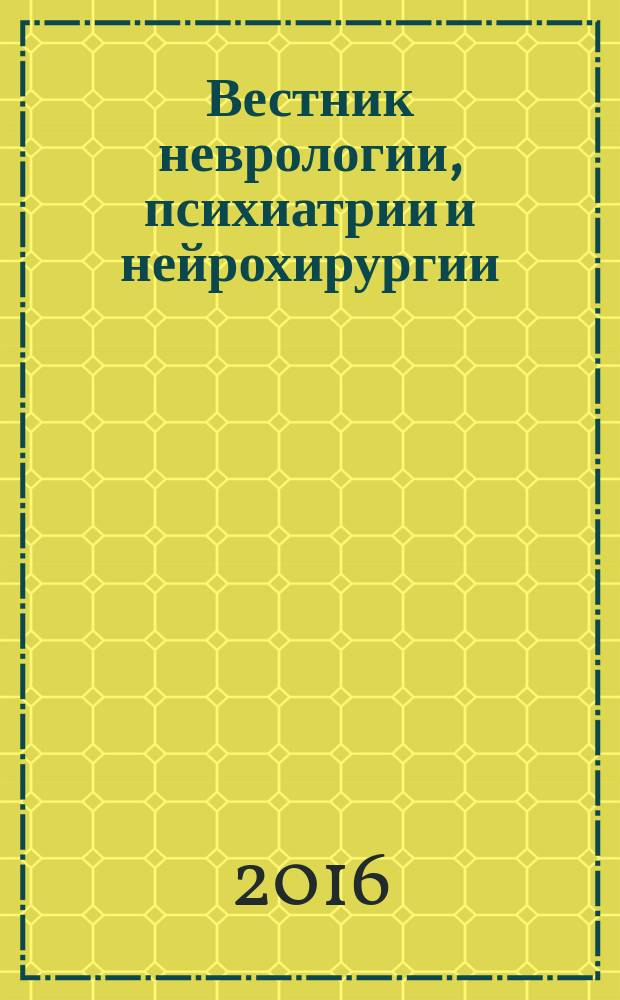 Вестник неврологии, психиатрии и нейрохирургии : ежемесячный научно-практический рецензируемый медицинский журнал. 2016, № 4
