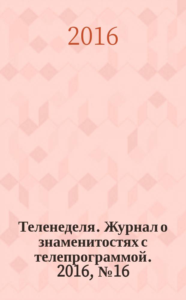 Теленеделя. Журнал о знаменитостях с телепрограммой. 2016, № 16 : Чебоксары, Йошкар-Ола, Саранск