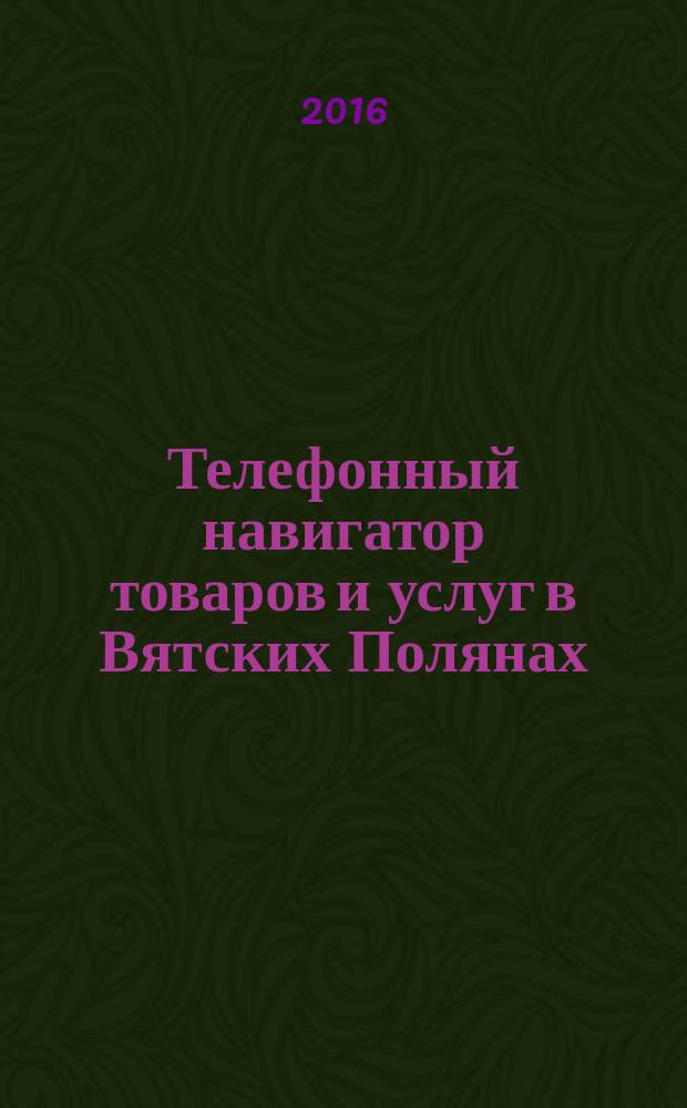 Телефонный навигатор товаров и услуг в Вятских Полянах : Из первых рук справочно-информационное издание. 2016, № 9 (402)