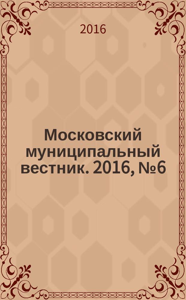 Московский муниципальный вестник. 2016, № 6 (115), т. 6
