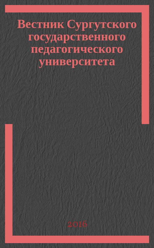 Вестник Сургутского государственного педагогического университета : научный журнал. 2016, № 1 (40)