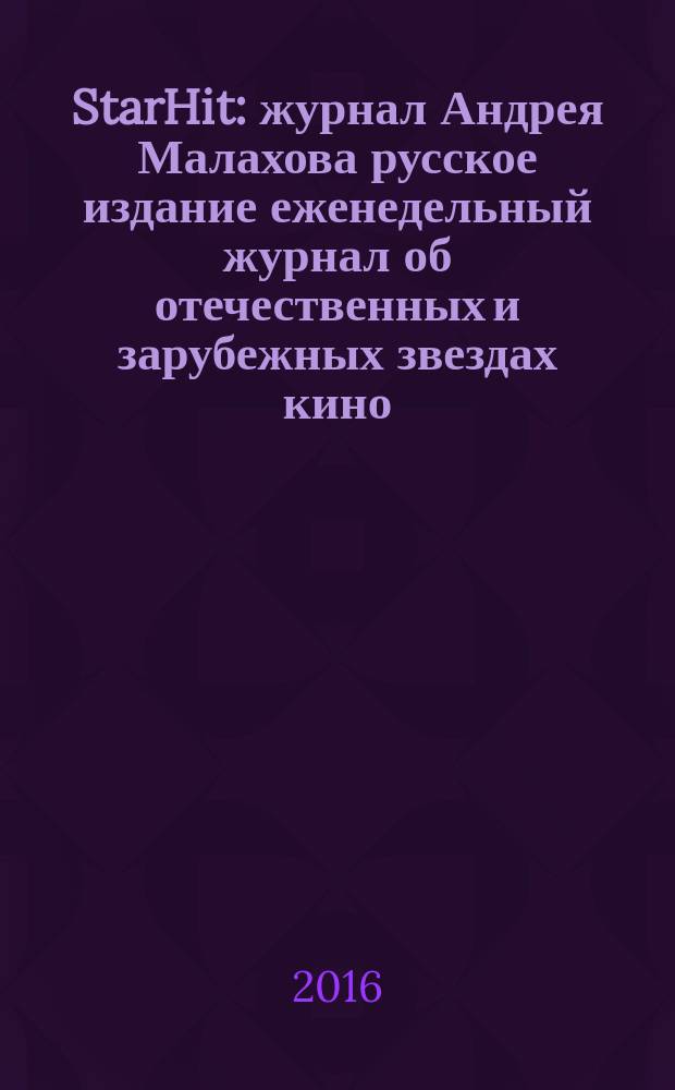 StarHit : журнал Андрея Малахова русское издание еженедельный журнал об отечественных и зарубежных звездах кино, телевидения и шоу-бизнеса. 2016, № 21 (21)