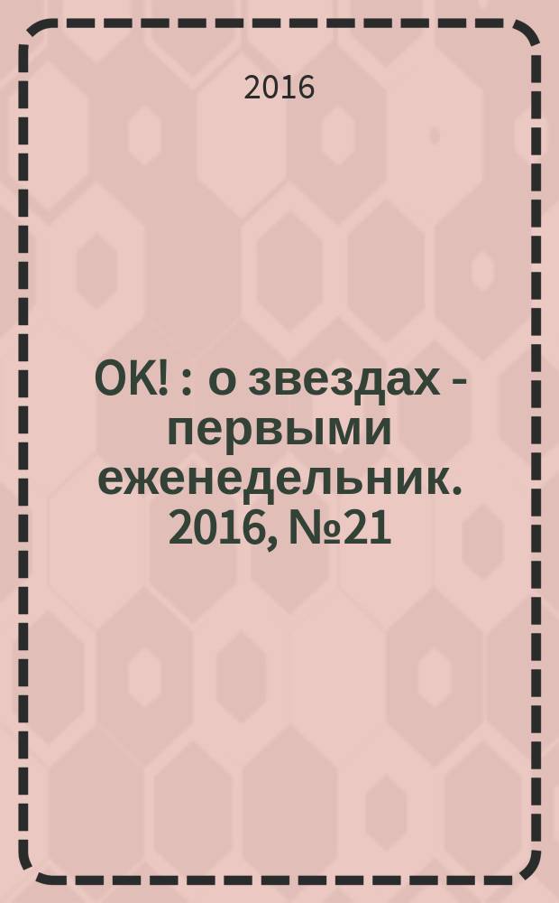 OK ! : о звездах - первыми еженедельник. 2016, № 21 (492)