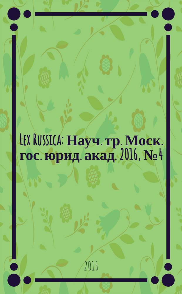 Lex Russica : Науч. тр. Моск. гос. юрид. акад. 2016, № 4 (113)