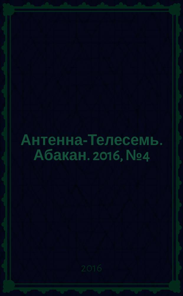 Антенна-Телесемь. Абакан. 2016, № 4 (480)