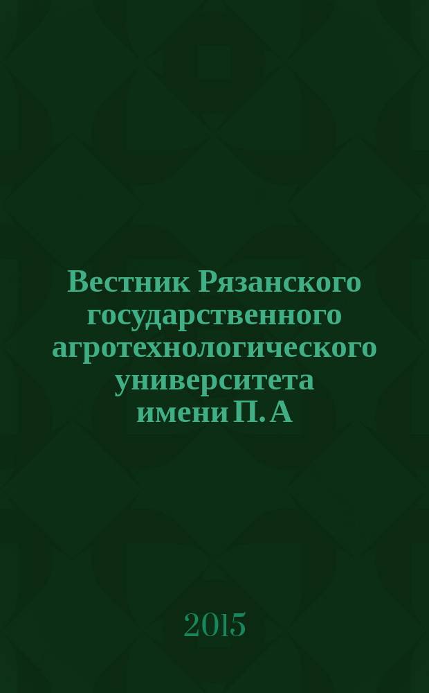 Вестник Рязанского государственного агротехнологического университета имени П. А. Костычева : научно-производственный журнал. 2015, № 4 (28)