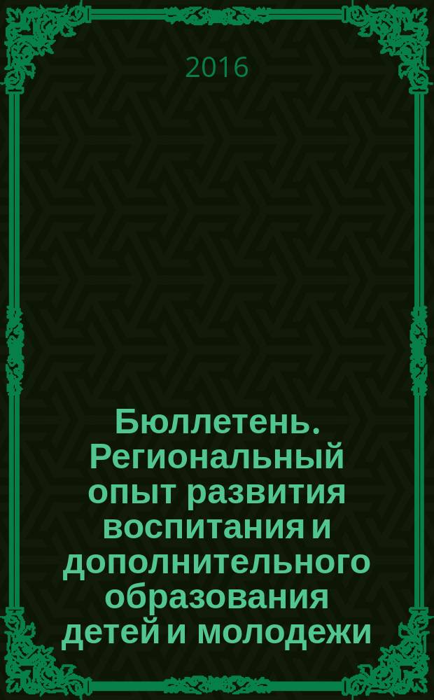 Бюллетень. Региональный опыт развития воспитания и дополнительного образования детей и молодежи. 2016, № 2 (44)