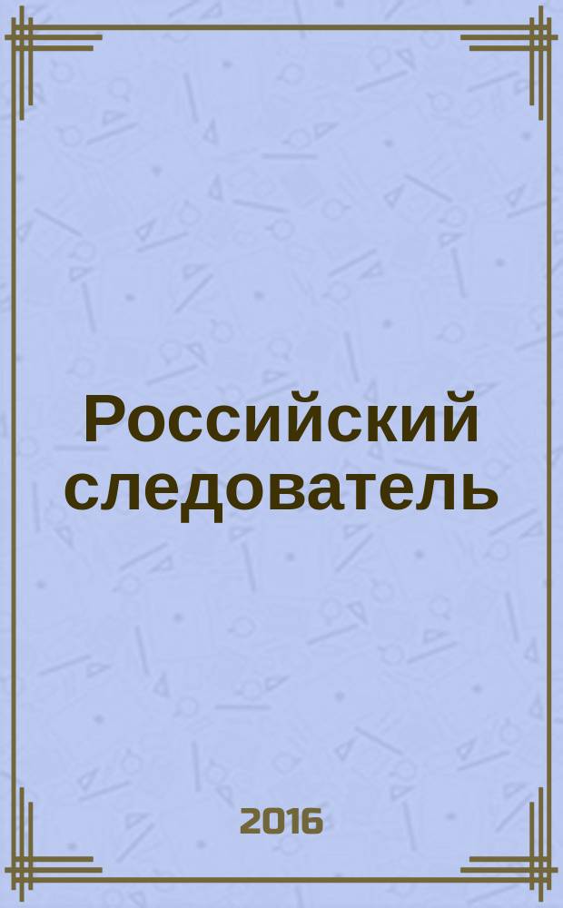 Российский следователь : Практ. и информ. изд. 2016, № 10