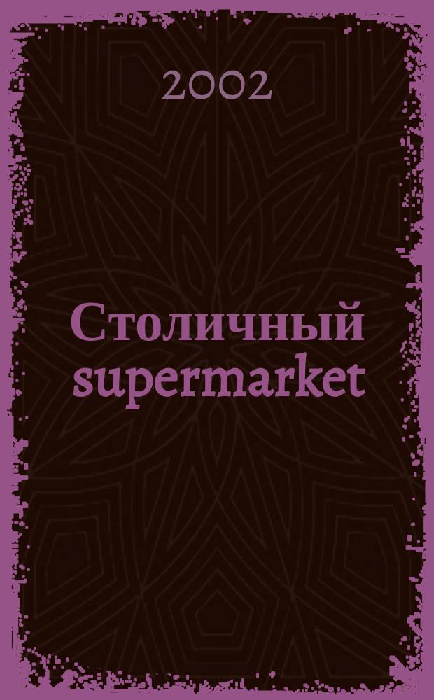 Столичный supermarket : Журн. для серьез. покупателей. 2002, дек.