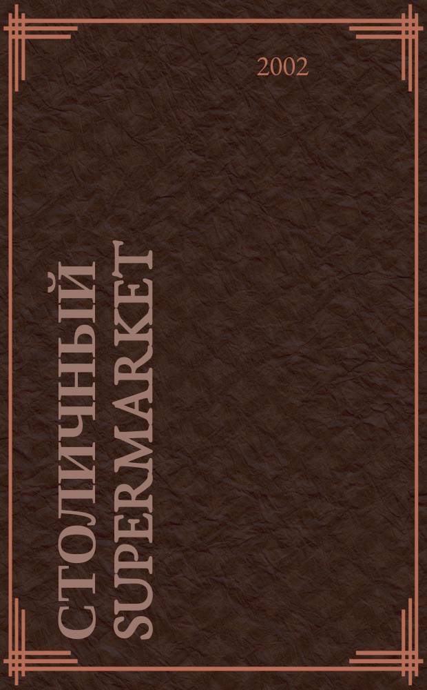 Столичный supermarket : Журн. для серьез. покупателей. 2002, нояб./дек.