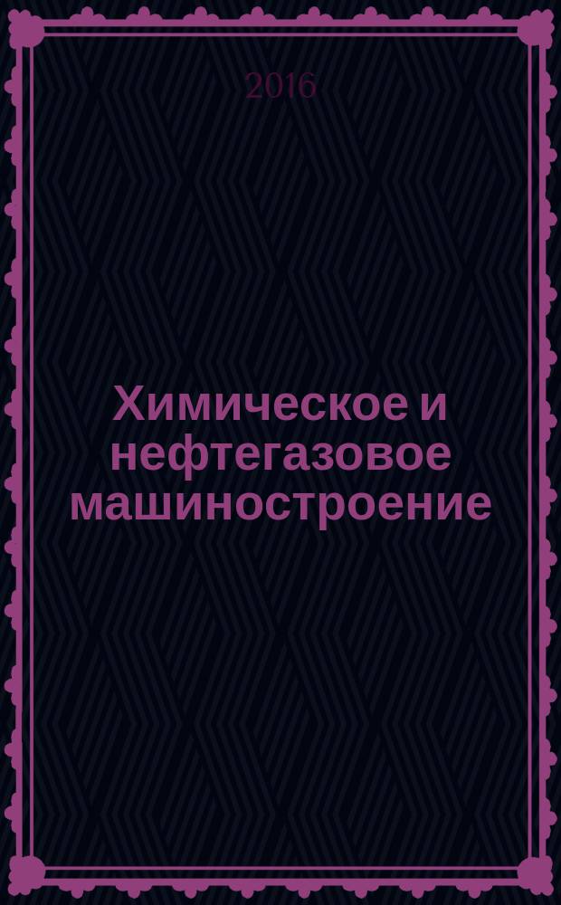 Химическое и нефтегазовое машиностроение : Науч.-техн. и произв. журн. 2016, № 5