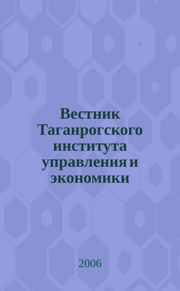 Вестник Таганрогского института управления и экономики : научно-теоретический и информационно-методический журнал. 2006, № 1 (3)