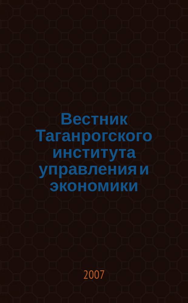 Вестник Таганрогского института управления и экономики : научно-теоретический и информационно-методический журнал. 2007, № 1 (5)