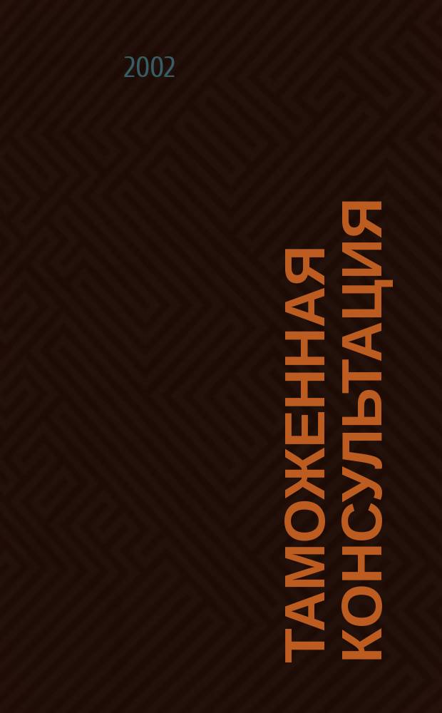 Таможенная консультация : Информ.-практ. журн. Для повседнев. работы практиков !. 2002, № 4