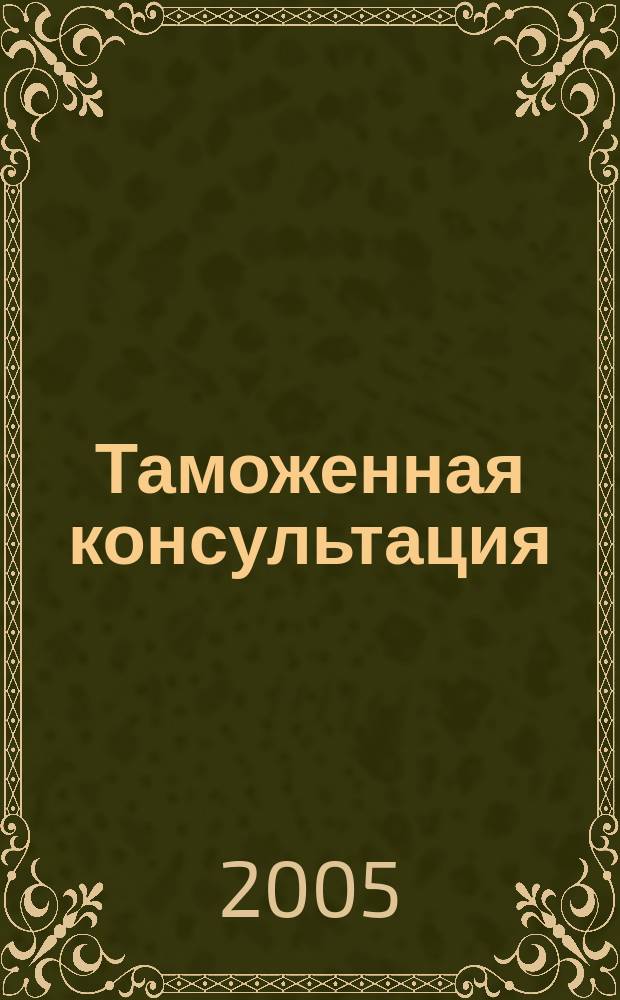 Таможенная консультация : Информ.-практ. журн. Для повседнев. работы практиков !. 2005, № 1 (37)