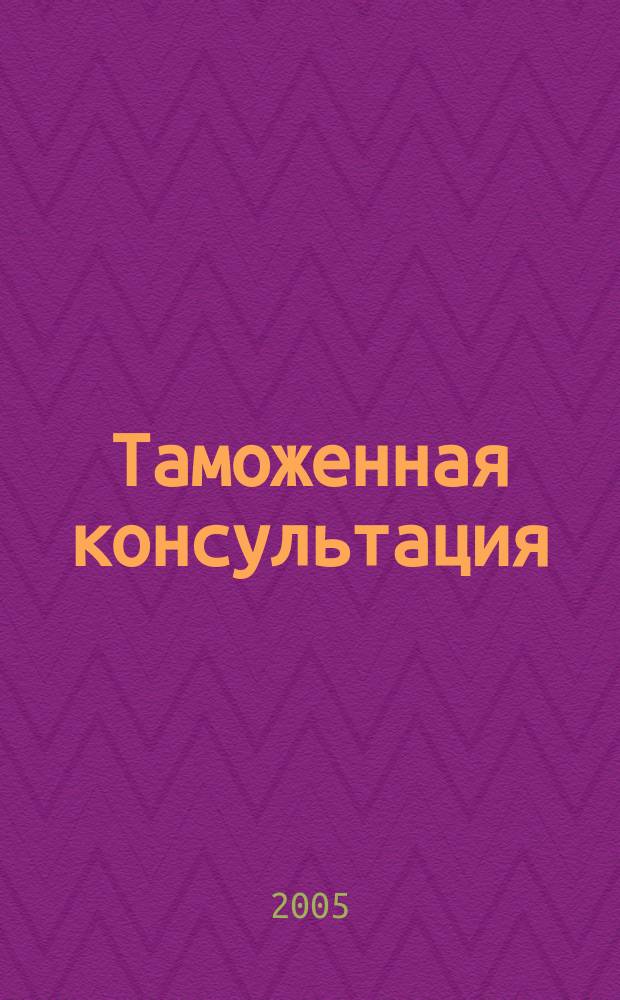 Таможенная консультация : Информ.-практ. журн. Для повседнев. работы практиков !. 2005, № 2 (38)
