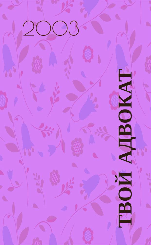 Твой адвокат : Журн. защиты ваших интересов. 2003, № 11 (55)