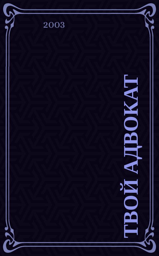 Твой адвокат : Журн. защиты ваших интересов. 2003, № 12 (56)