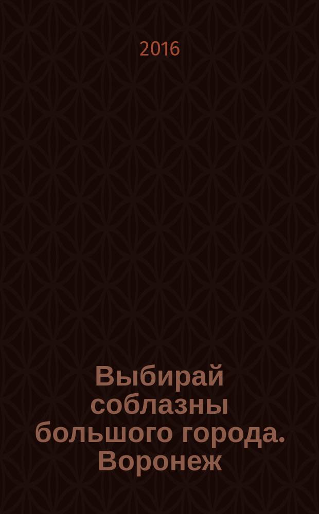 Выбирай соблазны большого города. Воронеж : рекламно-информационный журнал. 2016, № 8 (254)