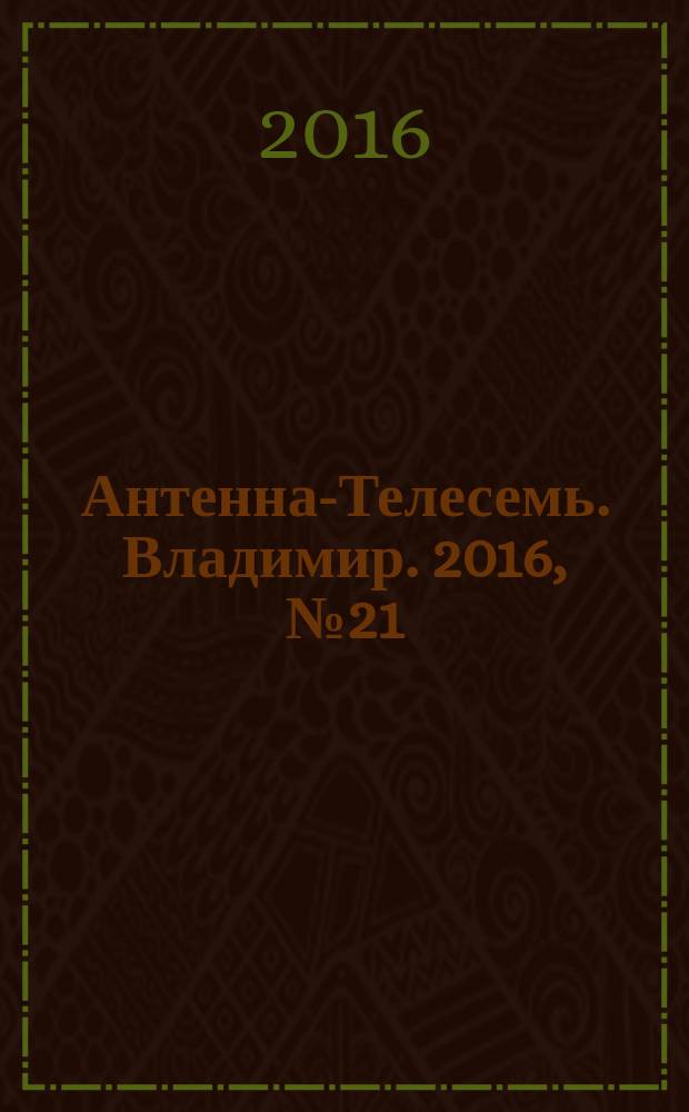 Антенна-Телесемь. Владимир. 2016, № 21 (21)