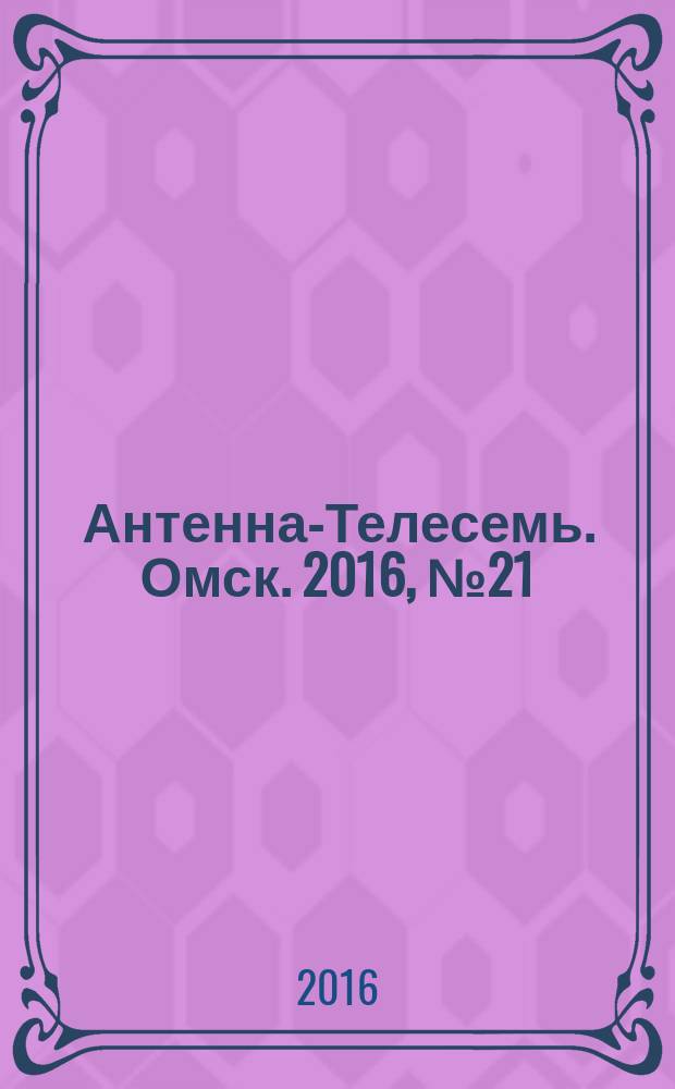 Антенна-Телесемь. Омск. 2016, № 21 (21)