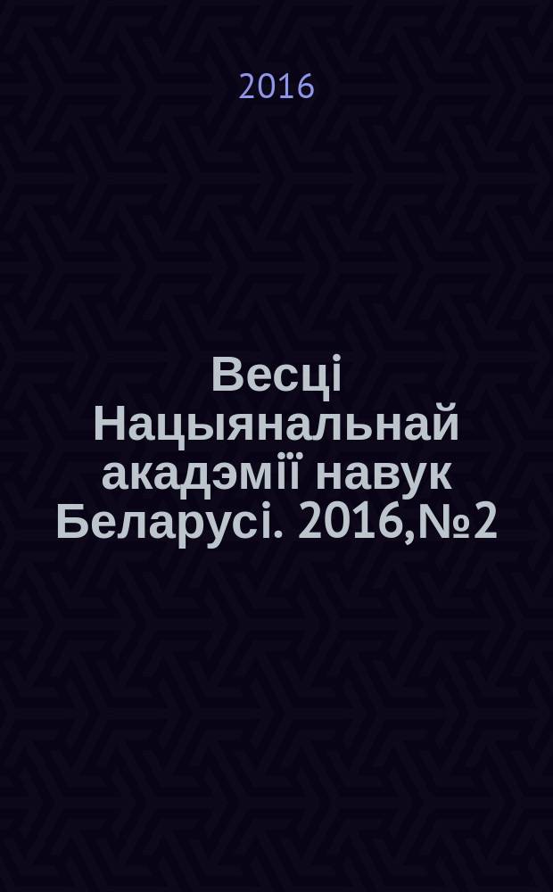 Весцi Нацыянальнай акадэмiï навук Беларусi. 2016, № 2