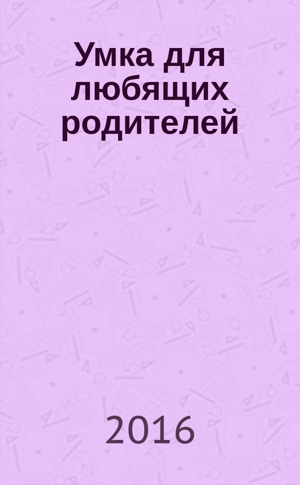 Умка для любящих родителей : журнал. 2016, май (106)