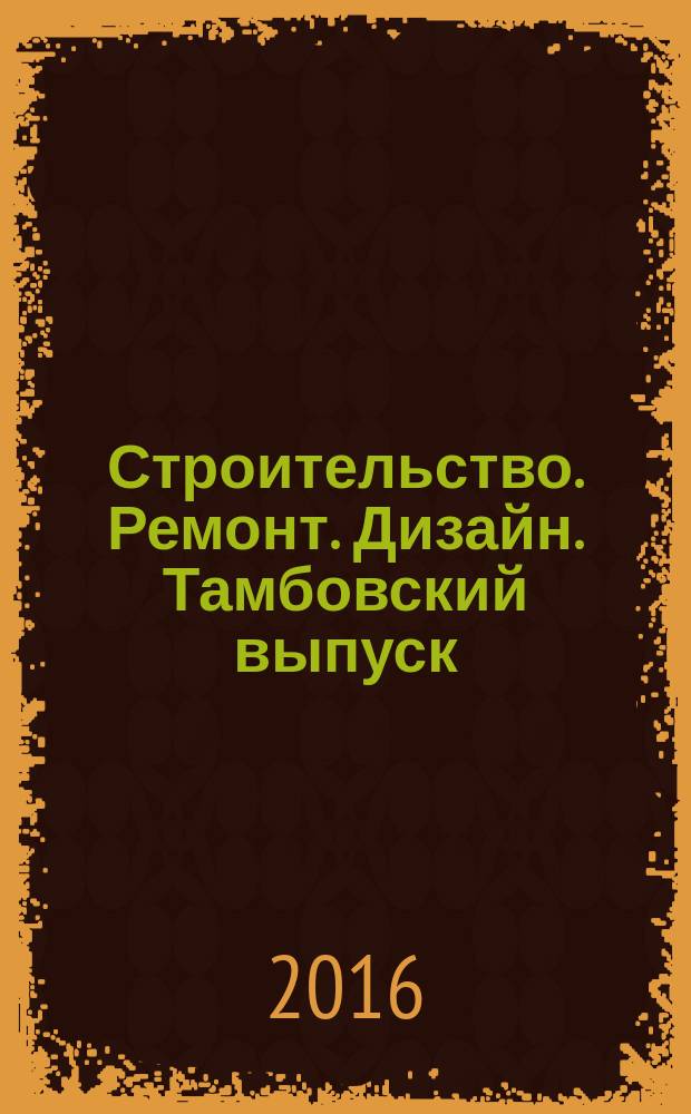 Строительство. Ремонт. Дизайн. Тамбовский выпуск : рекламное издание. 2016, № 19 (41)