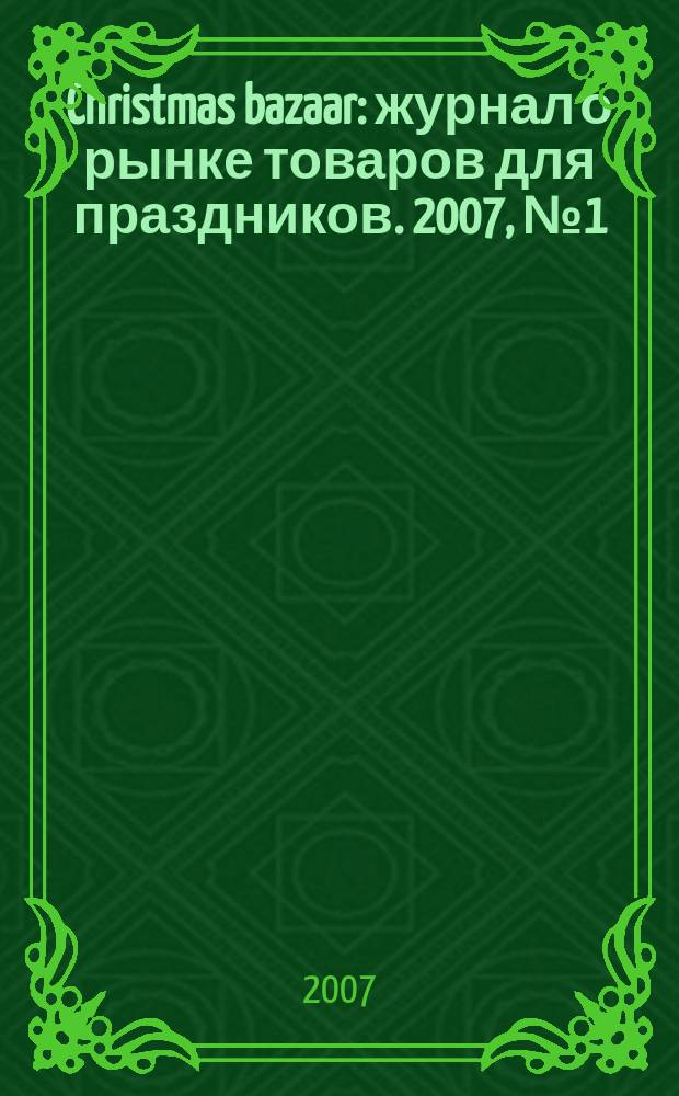 Christmas bazaar : журнал о рынке товаров для праздников. 2007, № 1 (4)