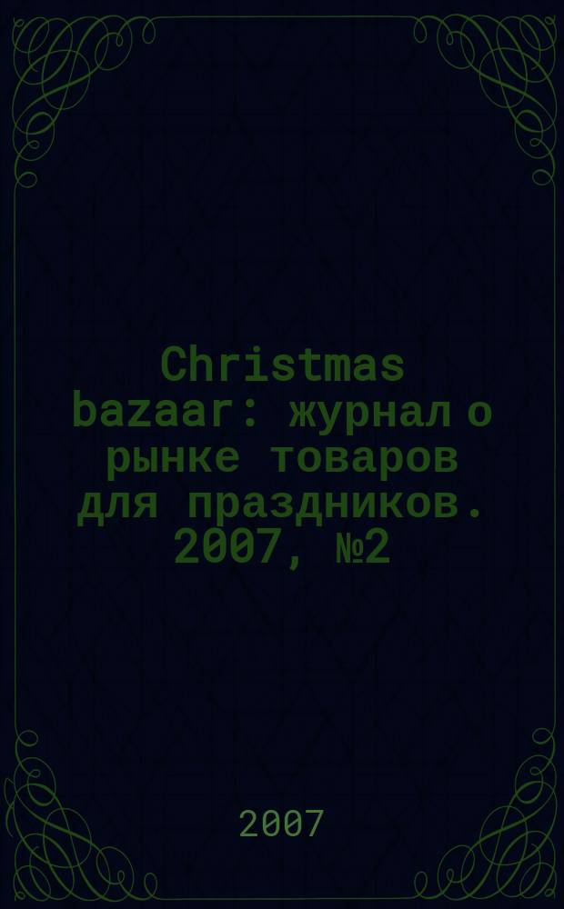 Christmas bazaar : журнал о рынке товаров для праздников. 2007, № 2 (5)