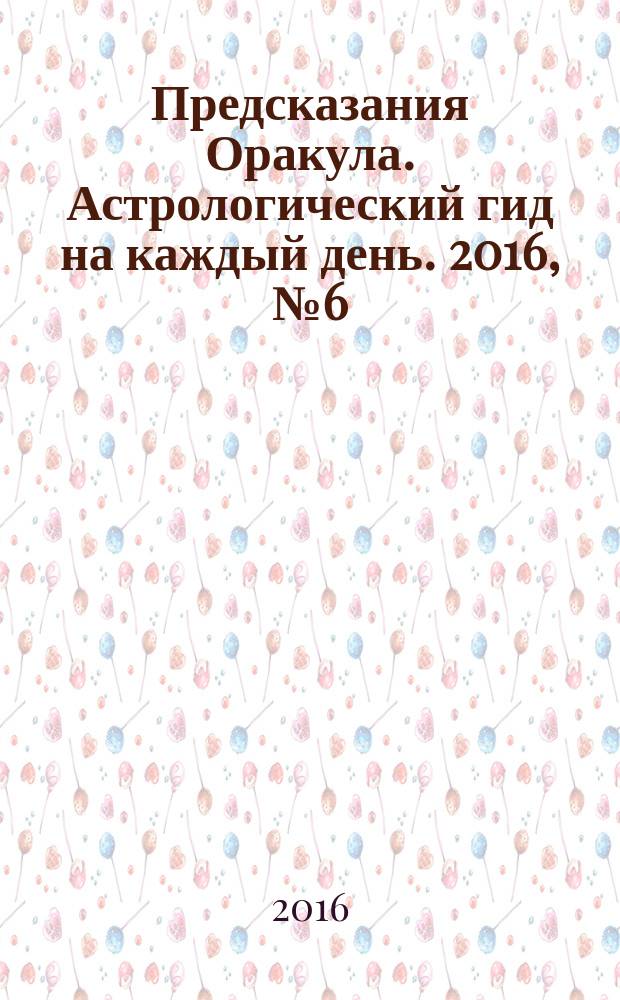 Предсказания Оракула. Астрологический гид на каждый день. 2016, № 6 (107)